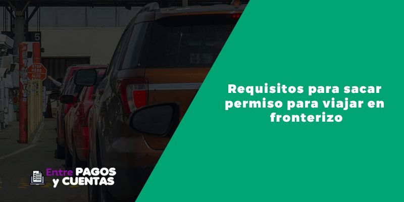 requisitos para sacar permiso para viajar en carro fronterizo 2021